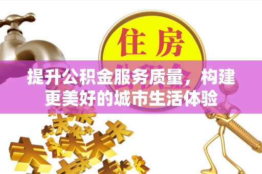 新房提升公积金服务质量，构建更美好的城市生活体验