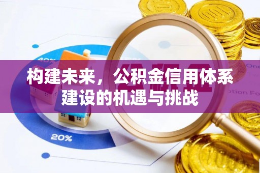 新房构建未来，公积金信用体系建设的机遇与挑战