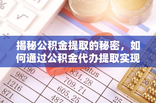 新房揭秘公积金提取的秘密，如何通过公积金代办提取实现财务自由