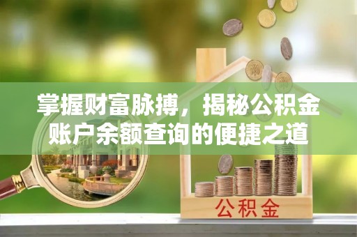 新房掌握财富脉搏，揭秘公积金账户余额查询的便捷之道