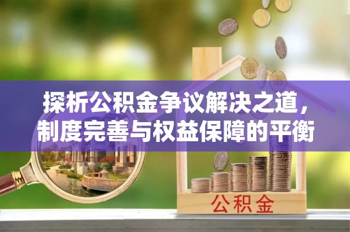 新房探析公积金争议解决之道，制度完善与权益保障的平衡点