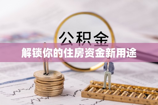 新房解锁你的住房资金新用途