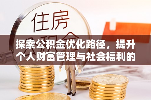 新房探索公积金优化路径，提升个人财富管理与社会福利的双赢之道