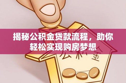 新房揭秘公积金贷款流程，助你轻松实现购房梦想