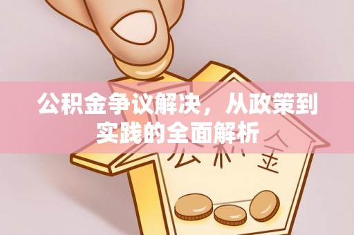 新房公积金争议解决，从政策到实践的全面解析