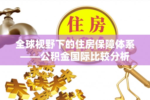 新房全球视野下的住房保障体系——公积金国际比较分析