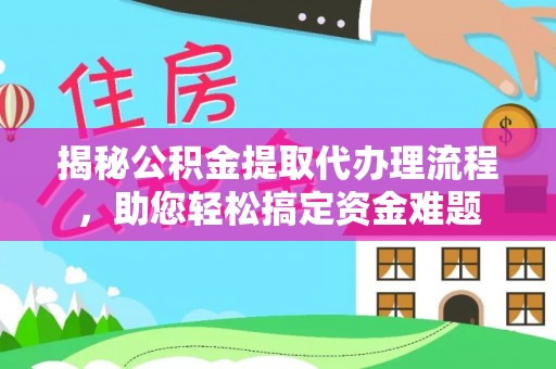新房揭秘公积金提取代办理流程，助您轻松搞定资金难题