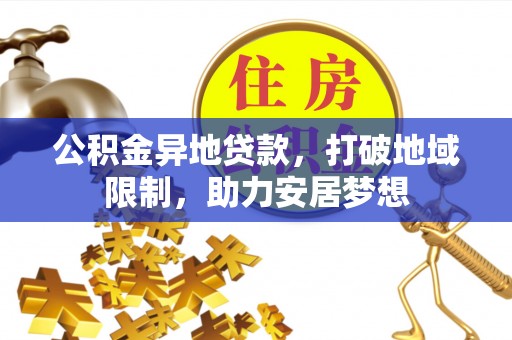 新房公积金异地贷款，打破地域限制，助力安居梦想