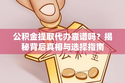 新房公积金提取代办靠谱吗？揭秘背后真相与选择指南