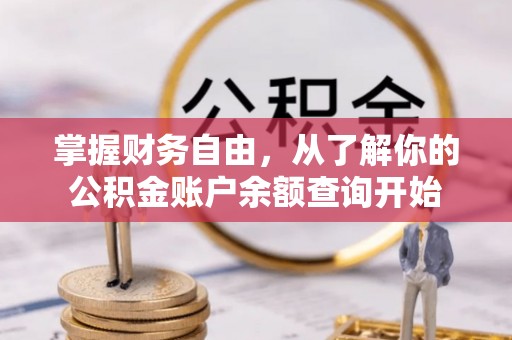 新房掌握财务自由，从了解你的公积金账户余额查询开始