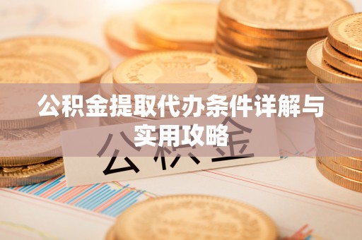新房公积金提取代办条件详解与实用攻略