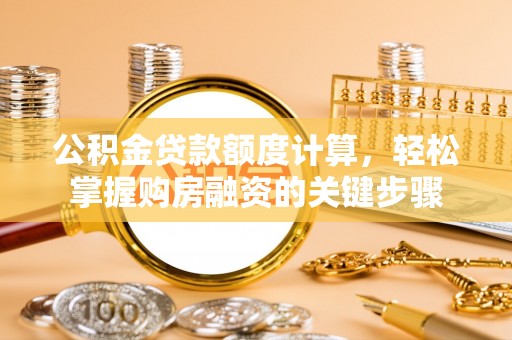 新房公积金贷款额度计算，轻松掌握购房融资的关键步骤