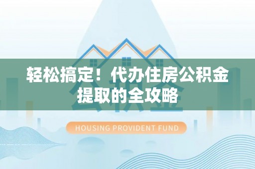 新房轻松搞定！代办住房公积金提取的全攻略