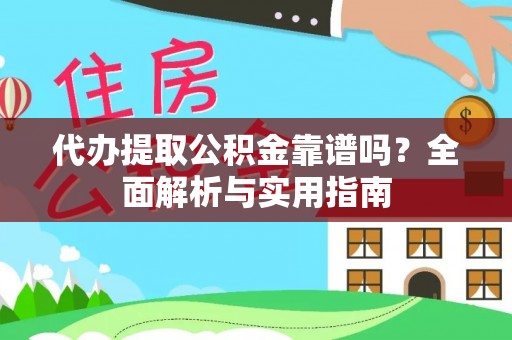 新房代办提取公积金靠谱吗？全面解析与实用指南