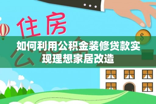 新房如何利用公积金装修贷款实现理想家居改造