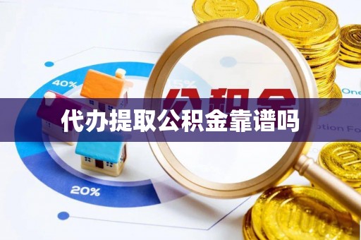 新房代办提取公积金靠谱吗