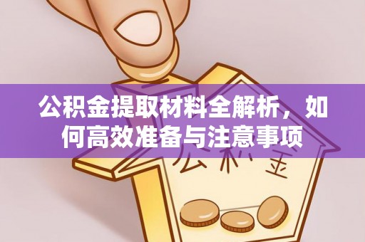 新房公积金提取材料全解析，如何高效准备与注意事项
