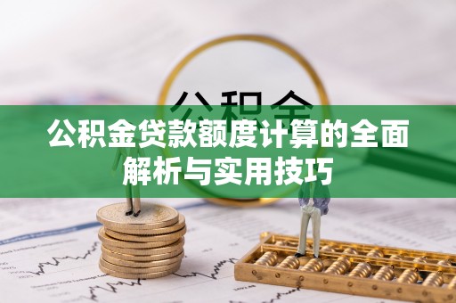 新房公积金贷款额度计算的全面解析与实用技巧