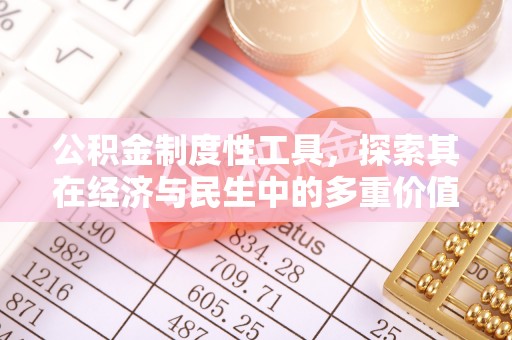 新房公积金制度性工具，探索其在经济与民生中的多重价值