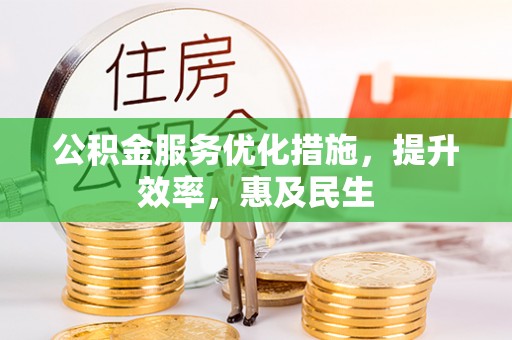新房公积金服务优化措施，提升效率，惠及民生