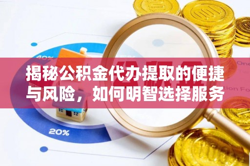 新房揭秘公积金代办提取的便捷与风险，如何明智选择服务？