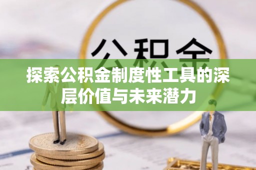新房探索公积金制度性工具的深层价值与未来潜力