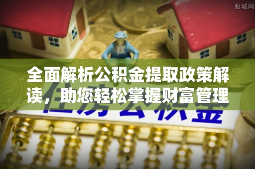 新房全面解析公积金提取政策解读，助您轻松掌握财富管理新方向