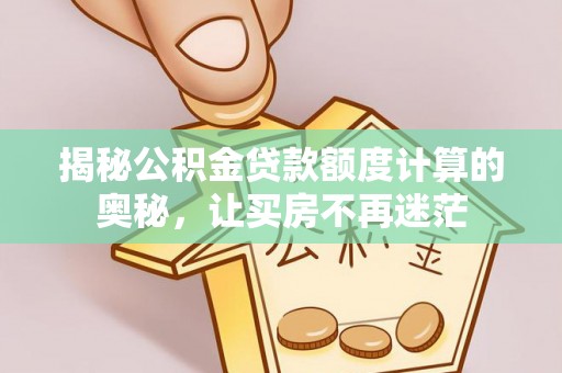 新房揭秘公积金贷款额度计算的奥秘，让买房不再迷茫