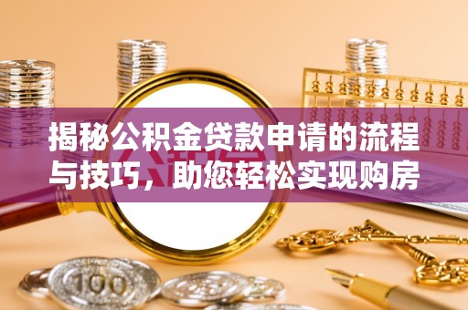 新房揭秘公积金贷款申请的流程与技巧，助您轻松实现购房梦
