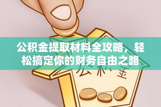 新房公积金提取材料全攻略，轻松搞定你的财务自由之路