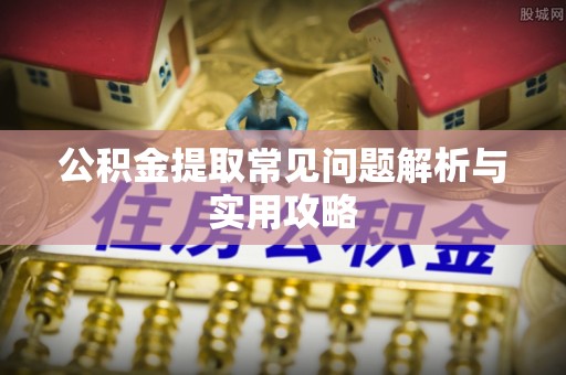 新房公积金提取常见问题解析与实用攻略