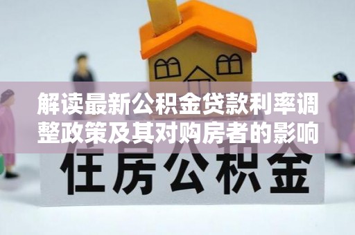 新房解读最新公积金贷款利率调整政策及其对购房者的影响
