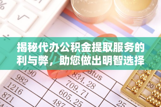 新房揭秘代办公积金提取服务的利与弊，助您做出明智选择