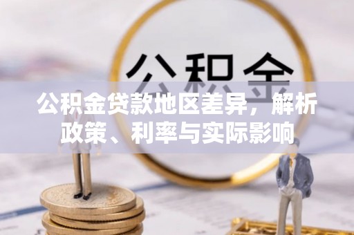 新房公积金贷款地区差异，解析政策、利率与实际影响