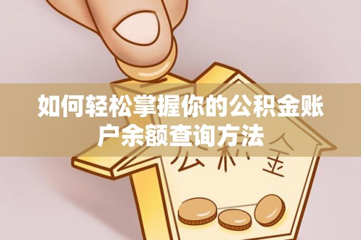 新房如何轻松掌握你的公积金账户余额查询方法
