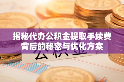 新房揭秘代办公积金提取手续费背后的秘密与优化方案