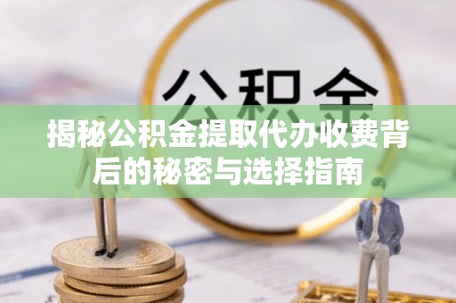 新房揭秘公积金提取代办收费背后的秘密与选择指南