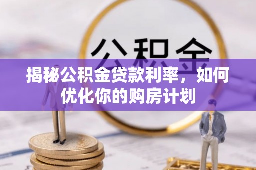 新房揭秘公积金贷款利率，如何优化你的购房计划