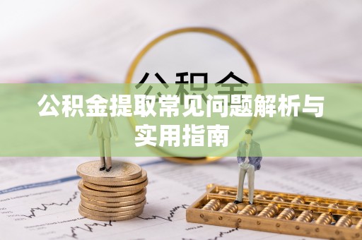 新房公积金提取常见问题解析与实用指南