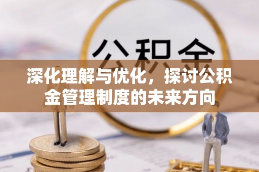 新房深化理解与优化，探讨公积金管理制度的未来方向