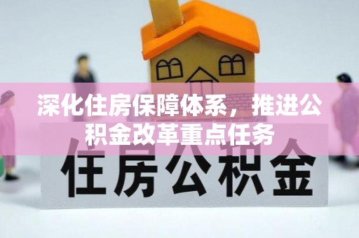 新房深化住房保障体系，推进公积金改革重点任务