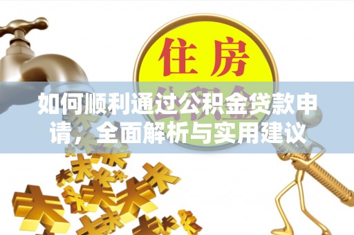 新房如何顺利通过公积金贷款申请，全面解析与实用建议
