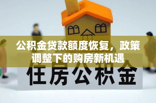 新房公积金贷款额度恢复，政策调整下的购房新机遇