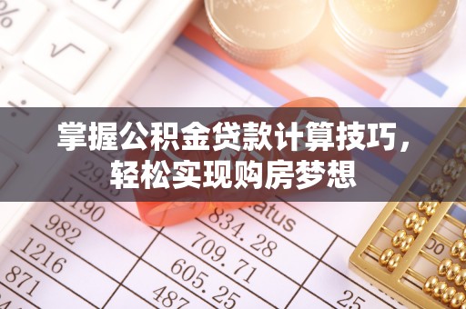 新房掌握公积金贷款计算技巧，轻松实现购房梦想