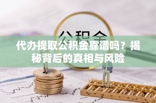 新房代办提取公积金靠谱吗？揭秘背后的真相与风险