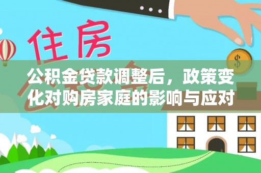 新房公积金贷款调整后，政策变化对购房家庭的影响与应对策略