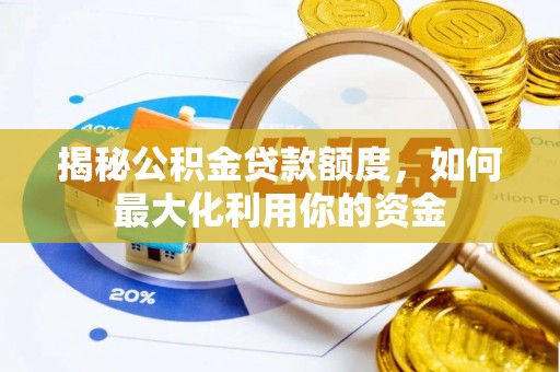 新房揭秘公积金贷款额度，如何最大化利用你的资金