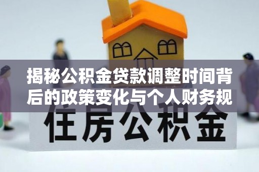 新房揭秘公积金贷款调整时间背后的政策变化与个人财务规划