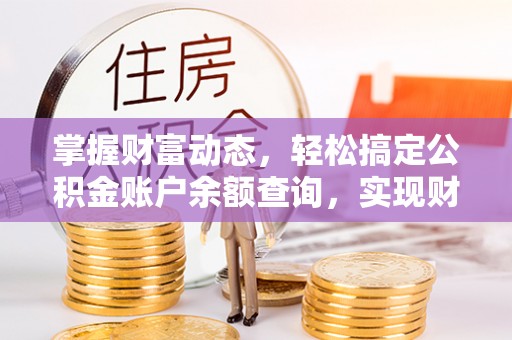 新房掌握财富动态，轻松搞定公积金账户余额查询，实现财务自由第一步