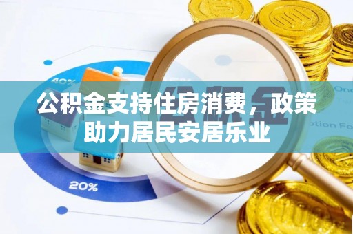 新房公积金支持住房消费，政策助力居民安居乐业